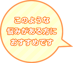 このような悩みがある方におすすめです