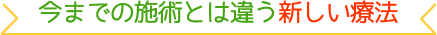 今までの施術とは違う新しい療法