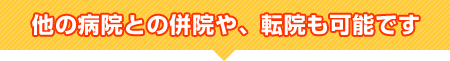 他の病院との併院や、転院も可能です